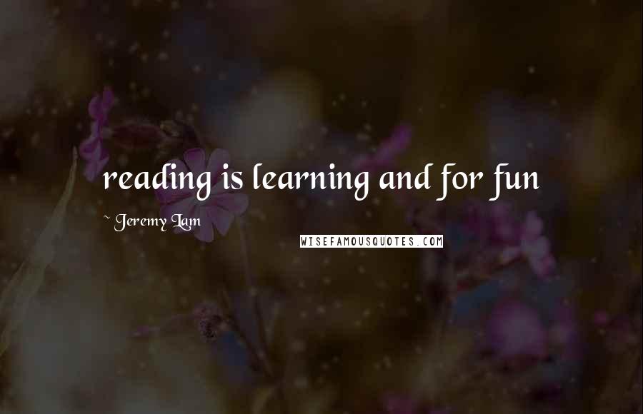 Jeremy Lam Quotes: reading is learning and for fun