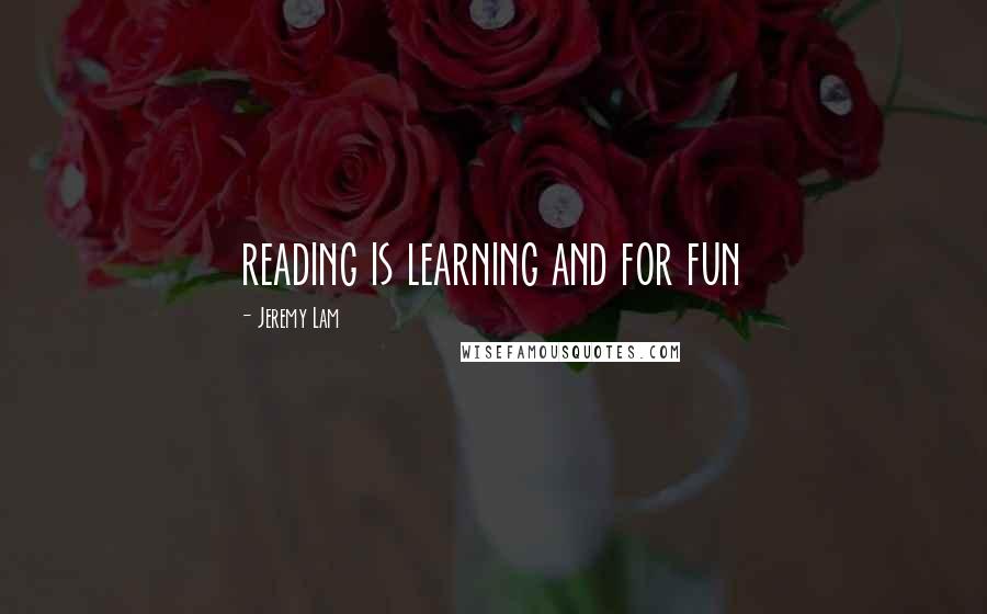 Jeremy Lam Quotes: reading is learning and for fun