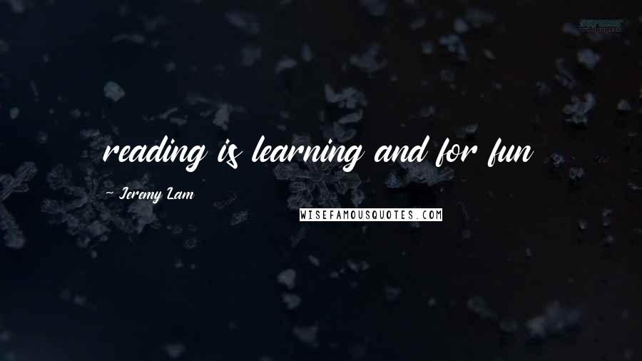 Jeremy Lam Quotes: reading is learning and for fun