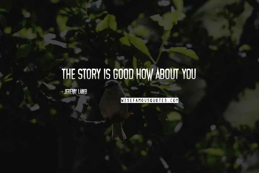 Jeremy Lamb Quotes: The story is good how about you