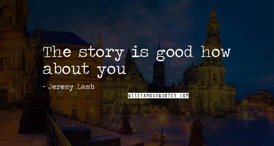 Jeremy Lamb Quotes: The story is good how about you