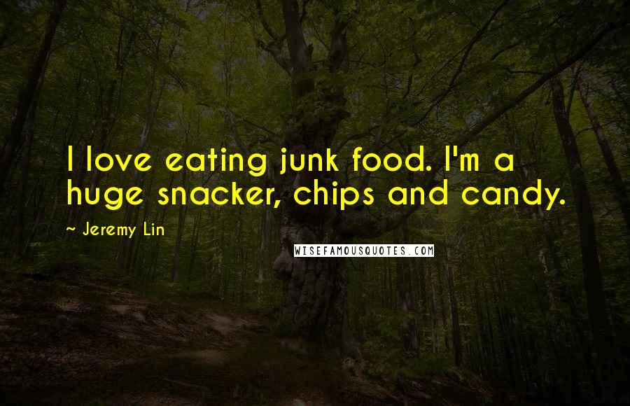 Jeremy Lin Quotes: I love eating junk food. I'm a huge snacker, chips and candy.