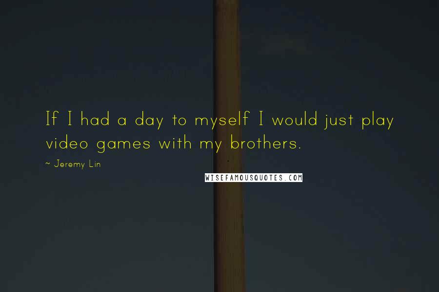 Jeremy Lin Quotes: If I had a day to myself I would just play video games with my brothers.