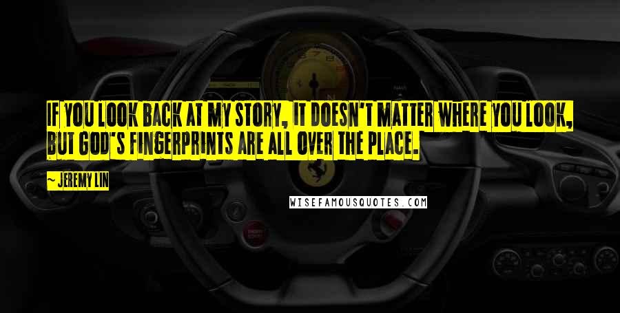 Jeremy Lin Quotes: If you look back at my story, it doesn't matter where you look, but God's fingerprints are all over the place.