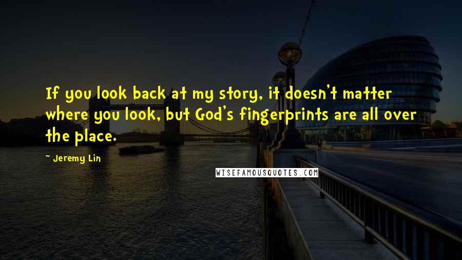 Jeremy Lin Quotes: If you look back at my story, it doesn't matter where you look, but God's fingerprints are all over the place.