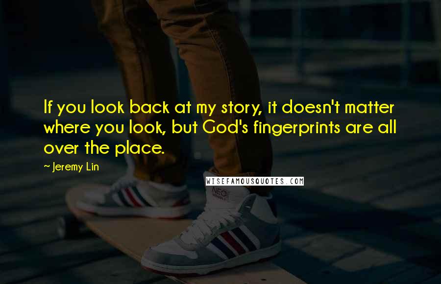 Jeremy Lin Quotes: If you look back at my story, it doesn't matter where you look, but God's fingerprints are all over the place.