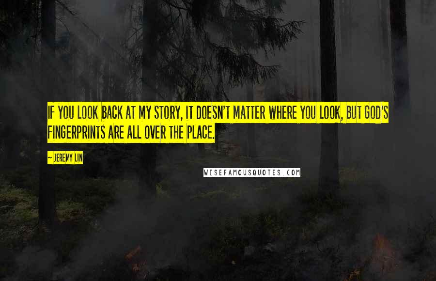 Jeremy Lin Quotes: If you look back at my story, it doesn't matter where you look, but God's fingerprints are all over the place.