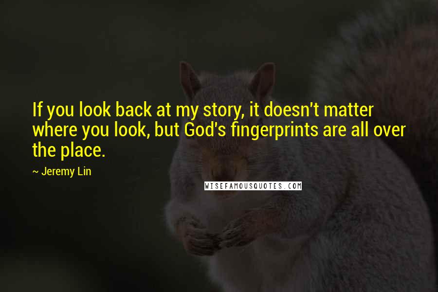 Jeremy Lin Quotes: If you look back at my story, it doesn't matter where you look, but God's fingerprints are all over the place.