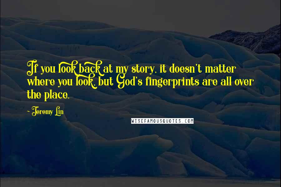 Jeremy Lin Quotes: If you look back at my story, it doesn't matter where you look, but God's fingerprints are all over the place.