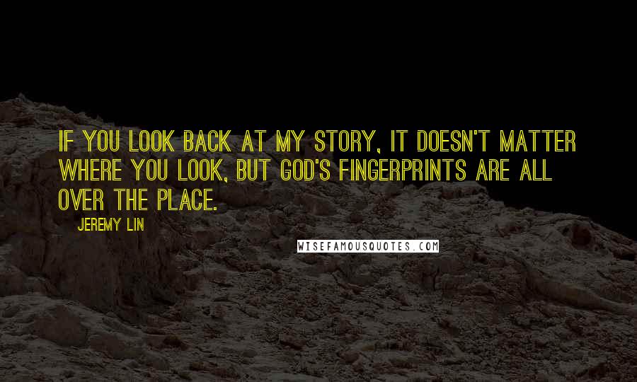 Jeremy Lin Quotes: If you look back at my story, it doesn't matter where you look, but God's fingerprints are all over the place.