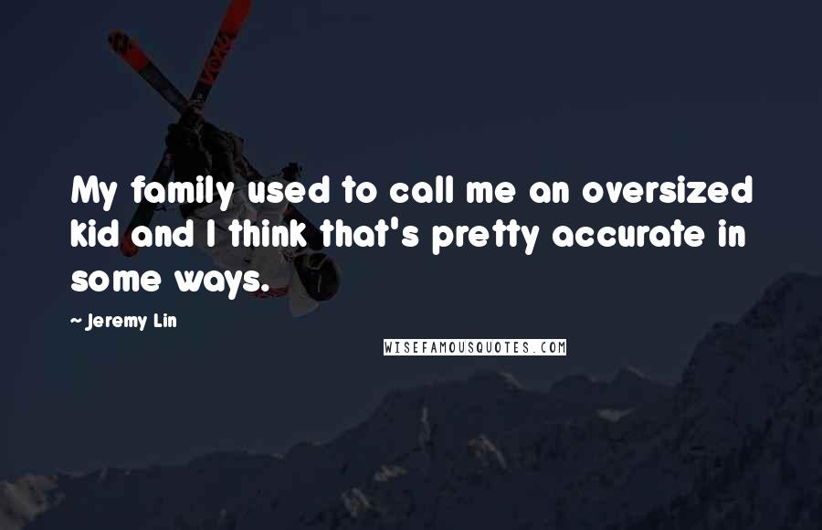 Jeremy Lin Quotes: My family used to call me an oversized kid and I think that's pretty accurate in some ways.