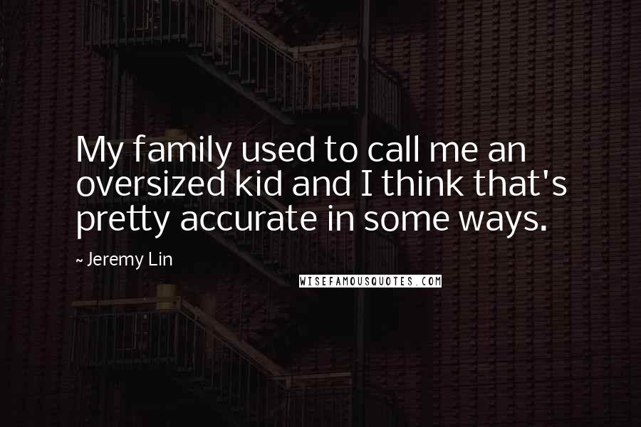 Jeremy Lin Quotes: My family used to call me an oversized kid and I think that's pretty accurate in some ways.