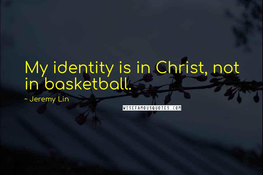 Jeremy Lin Quotes: My identity is in Christ, not in basketball.