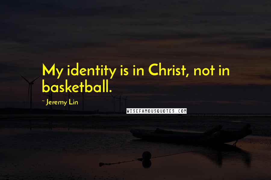 Jeremy Lin Quotes: My identity is in Christ, not in basketball.