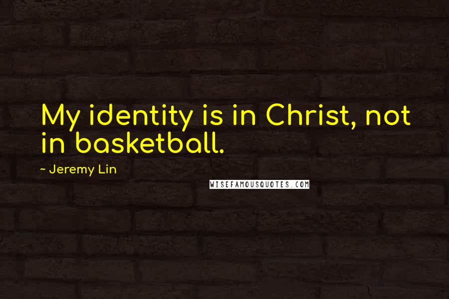 Jeremy Lin Quotes: My identity is in Christ, not in basketball.