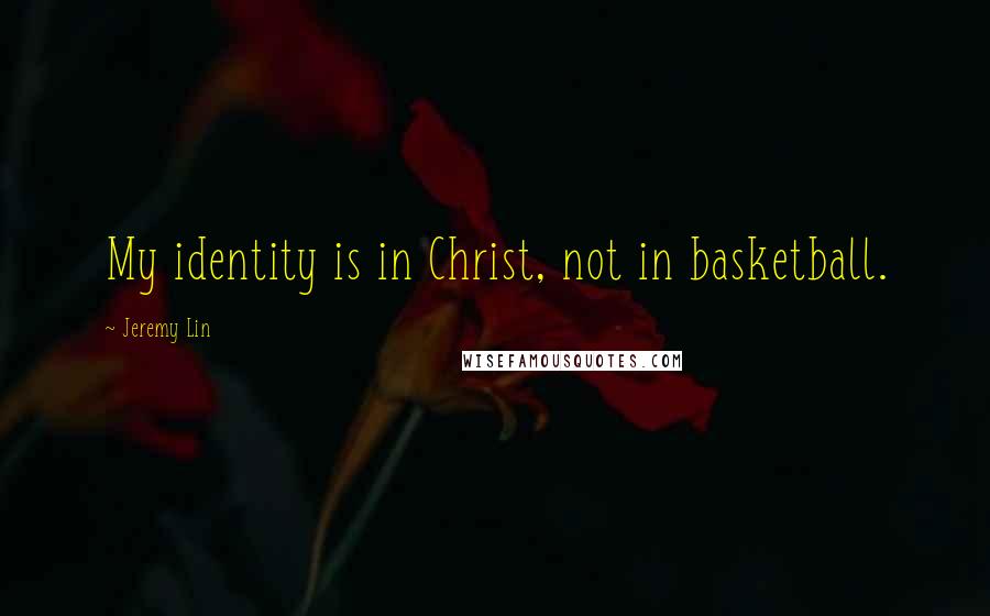 Jeremy Lin Quotes: My identity is in Christ, not in basketball.