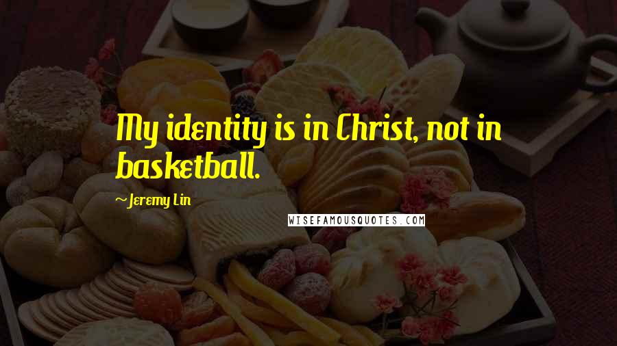 Jeremy Lin Quotes: My identity is in Christ, not in basketball.