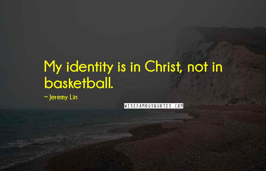 Jeremy Lin Quotes: My identity is in Christ, not in basketball.