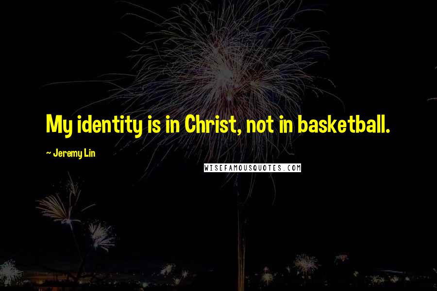 Jeremy Lin Quotes: My identity is in Christ, not in basketball.