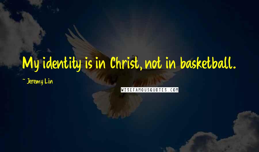 Jeremy Lin Quotes: My identity is in Christ, not in basketball.