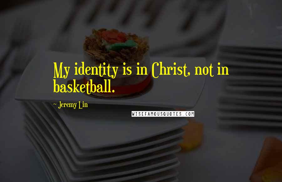 Jeremy Lin Quotes: My identity is in Christ, not in basketball.