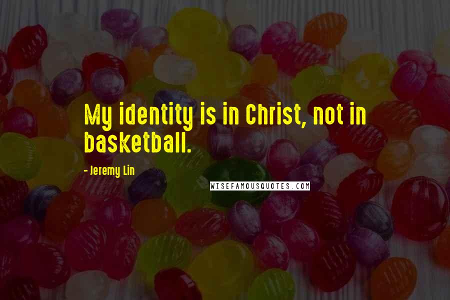 Jeremy Lin Quotes: My identity is in Christ, not in basketball.