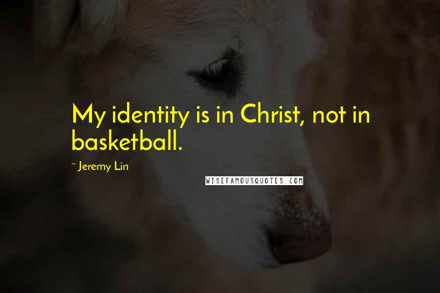 Jeremy Lin Quotes: My identity is in Christ, not in basketball.