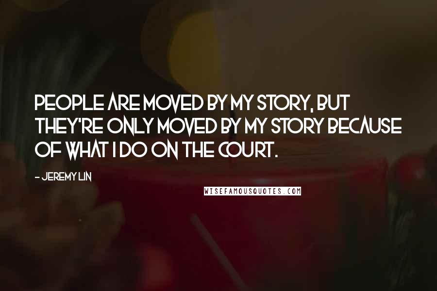 Jeremy Lin Quotes: People are moved by my story, but they're only moved by my story because of what I do on the court.