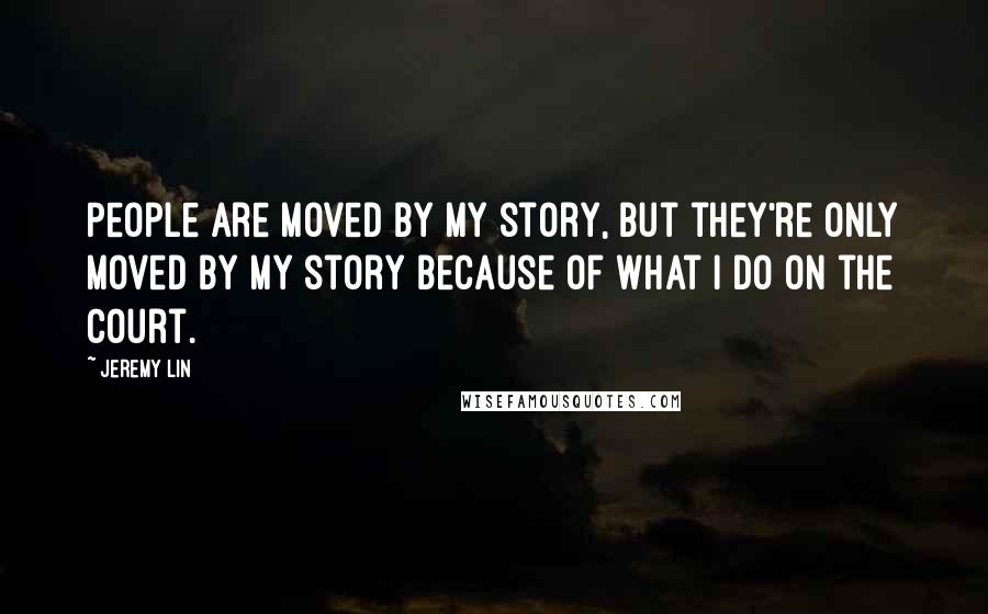 Jeremy Lin Quotes: People are moved by my story, but they're only moved by my story because of what I do on the court.