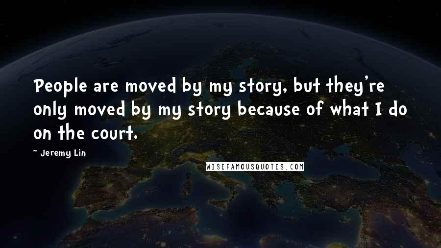 Jeremy Lin Quotes: People are moved by my story, but they're only moved by my story because of what I do on the court.