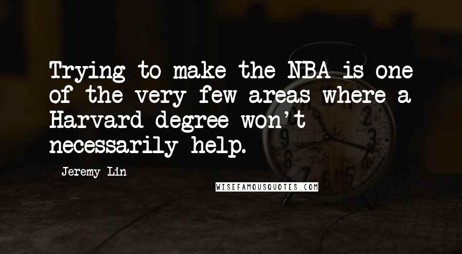 Jeremy Lin Quotes: Trying to make the NBA is one of the very few areas where a Harvard degree won't necessarily help.