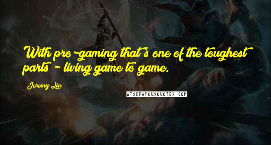 Jeremy Lin Quotes: With pro-gaming that's one of the toughest parts - living game to game.