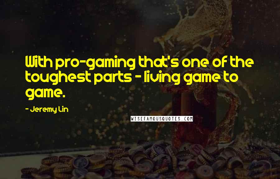 Jeremy Lin Quotes: With pro-gaming that's one of the toughest parts - living game to game.