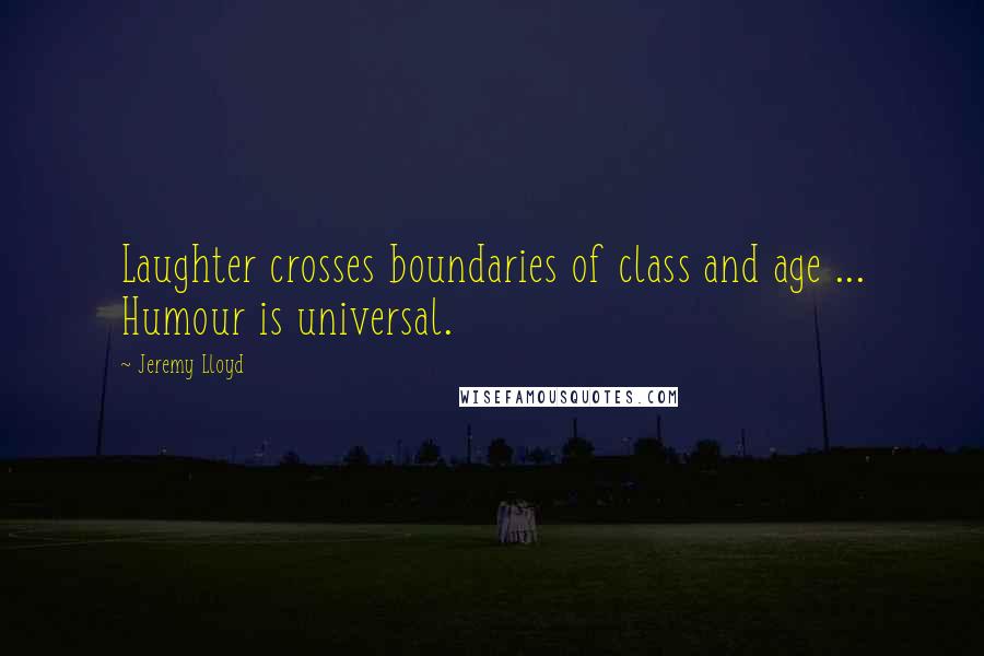 Jeremy Lloyd Quotes: Laughter crosses boundaries of class and age ... Humour is universal.