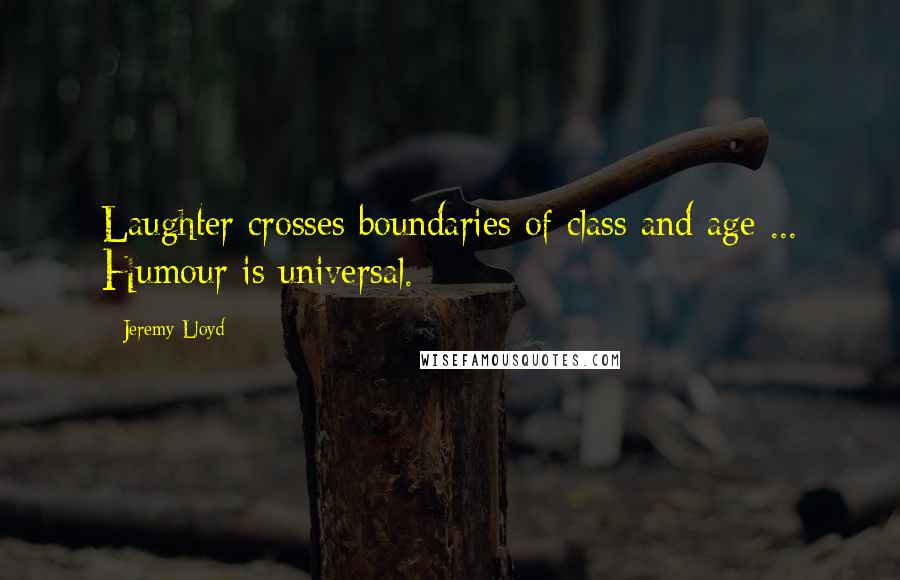 Jeremy Lloyd Quotes: Laughter crosses boundaries of class and age ... Humour is universal.