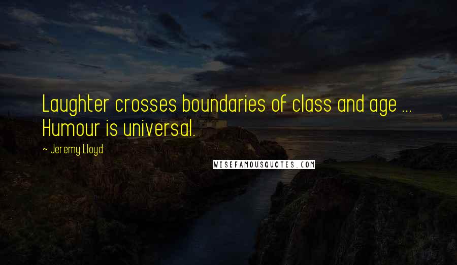 Jeremy Lloyd Quotes: Laughter crosses boundaries of class and age ... Humour is universal.