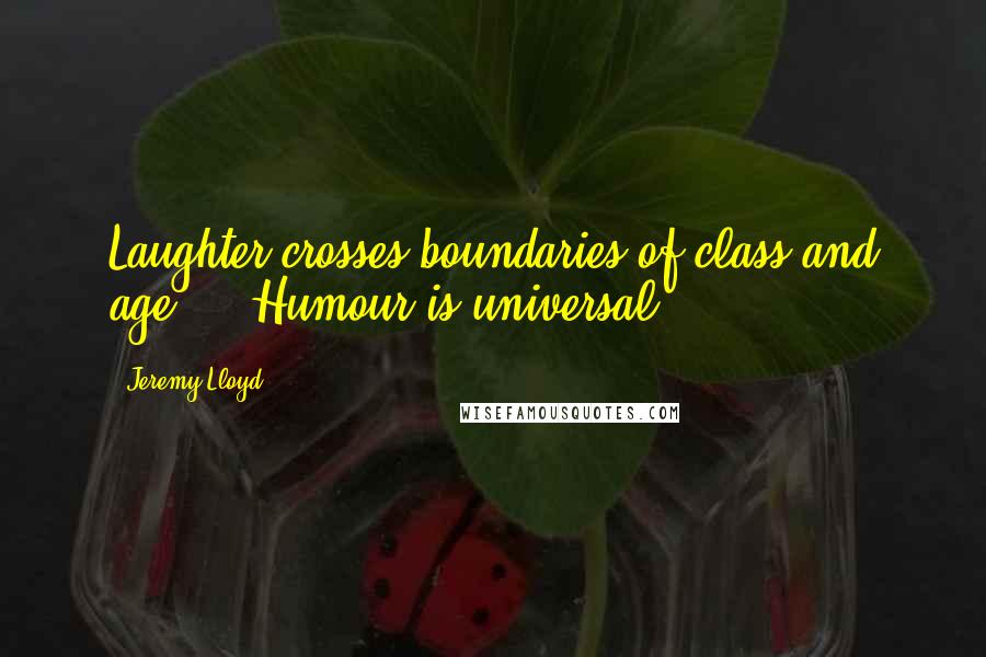 Jeremy Lloyd Quotes: Laughter crosses boundaries of class and age ... Humour is universal.