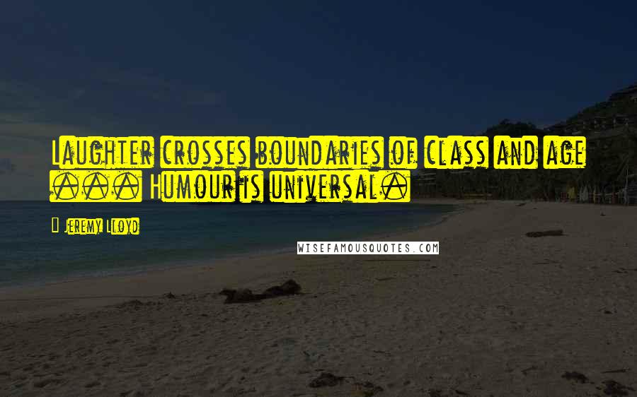 Jeremy Lloyd Quotes: Laughter crosses boundaries of class and age ... Humour is universal.