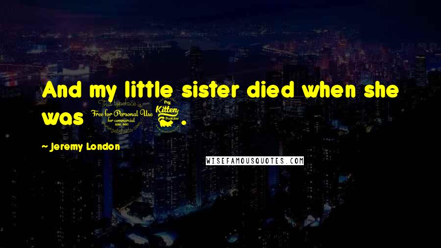 Jeremy London Quotes: And my little sister died when she was 16.