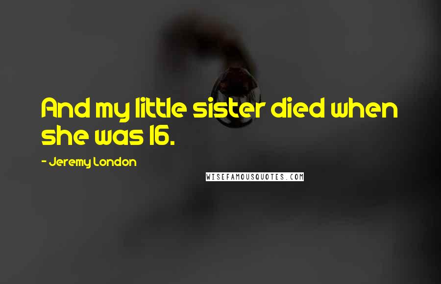 Jeremy London Quotes: And my little sister died when she was 16.