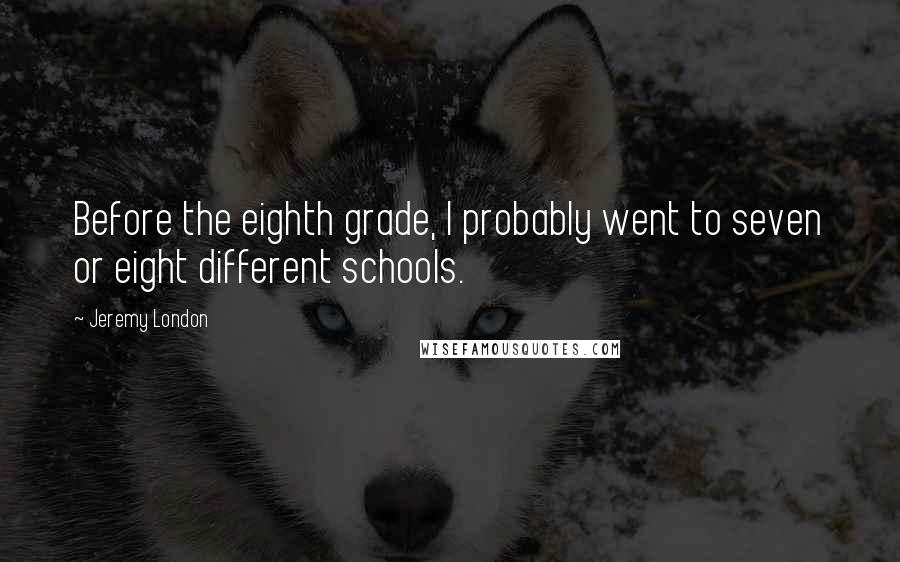 Jeremy London Quotes: Before the eighth grade, I probably went to seven or eight different schools.