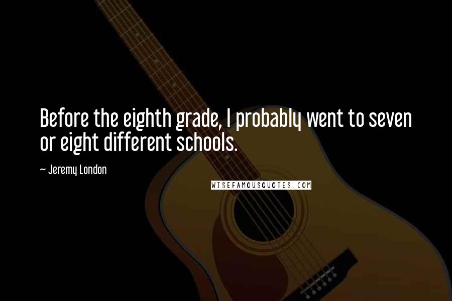 Jeremy London Quotes: Before the eighth grade, I probably went to seven or eight different schools.