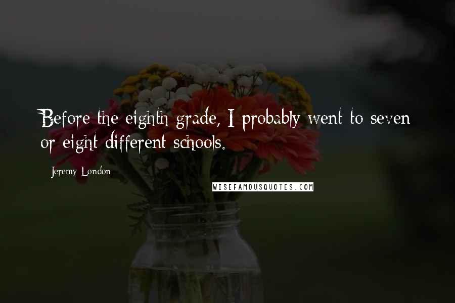 Jeremy London Quotes: Before the eighth grade, I probably went to seven or eight different schools.