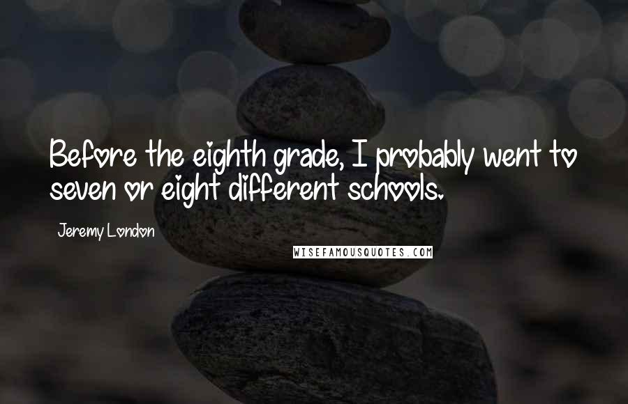 Jeremy London Quotes: Before the eighth grade, I probably went to seven or eight different schools.