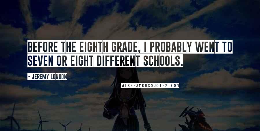 Jeremy London Quotes: Before the eighth grade, I probably went to seven or eight different schools.