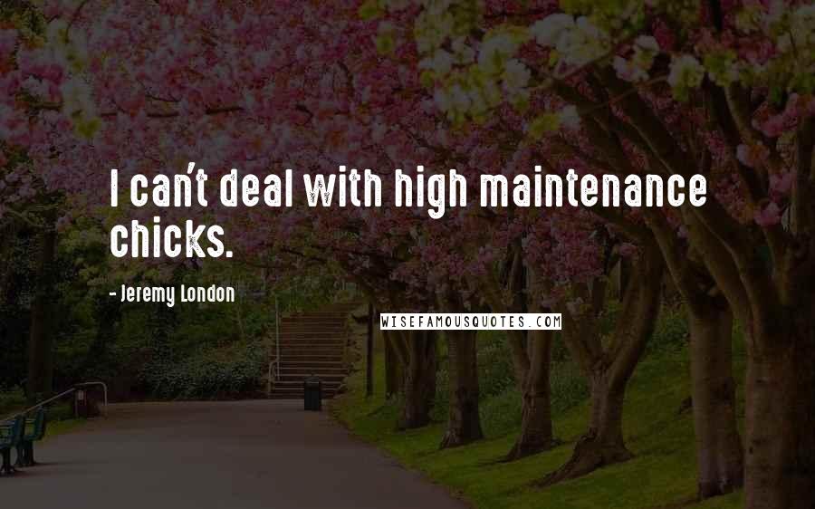 Jeremy London Quotes: I can't deal with high maintenance chicks.