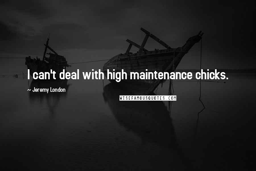 Jeremy London Quotes: I can't deal with high maintenance chicks.