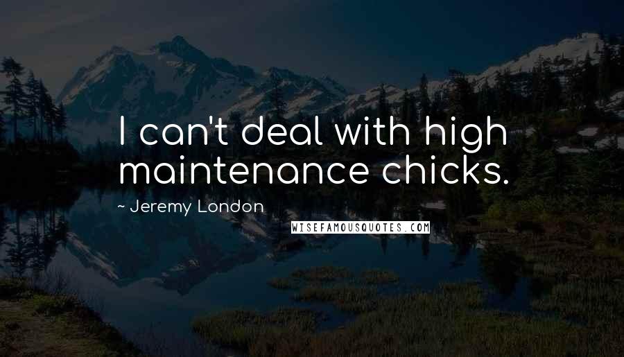 Jeremy London Quotes: I can't deal with high maintenance chicks.