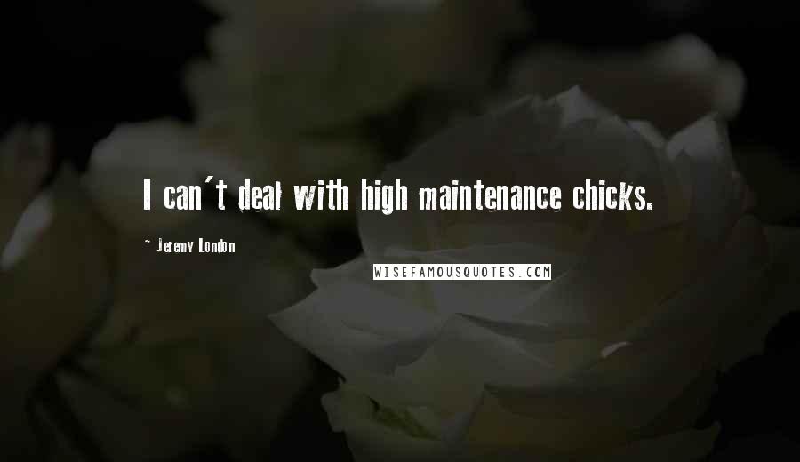 Jeremy London Quotes: I can't deal with high maintenance chicks.