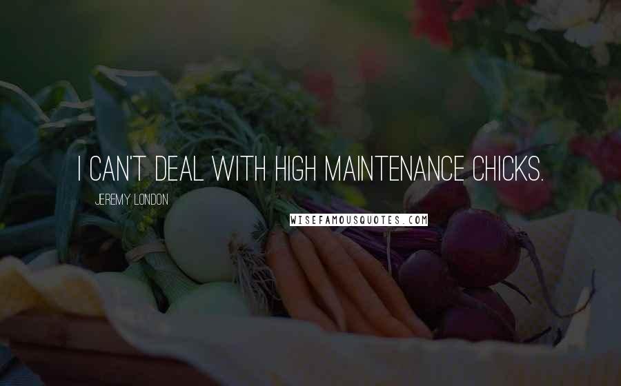 Jeremy London Quotes: I can't deal with high maintenance chicks.